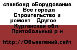 спанбонд оБорудование - Все города Строительство и ремонт » Другое   . Курганская обл.,Притобольный р-н